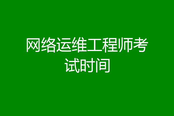 网络运维工程师考试时间