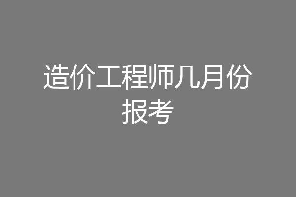 造价工程师几月份报考