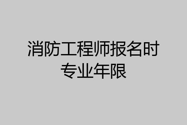 消防工程师报名时专业年限