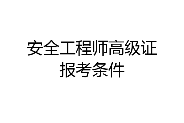 安全工程师高级证报考条件