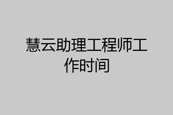 慧云助理工程师工作时间