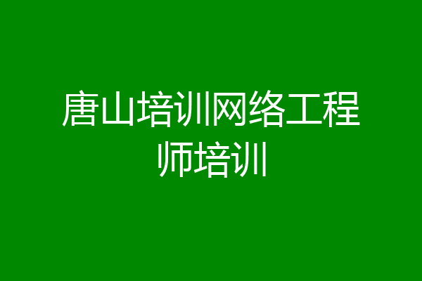 唐山培训网络工程师培训