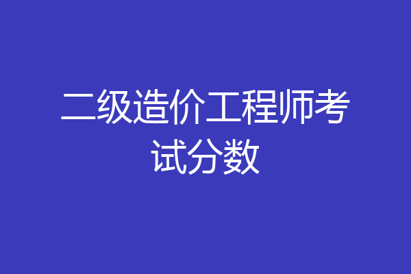 二级造价工程师考试分数