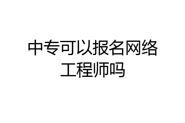 中专可以报名网络工程师吗