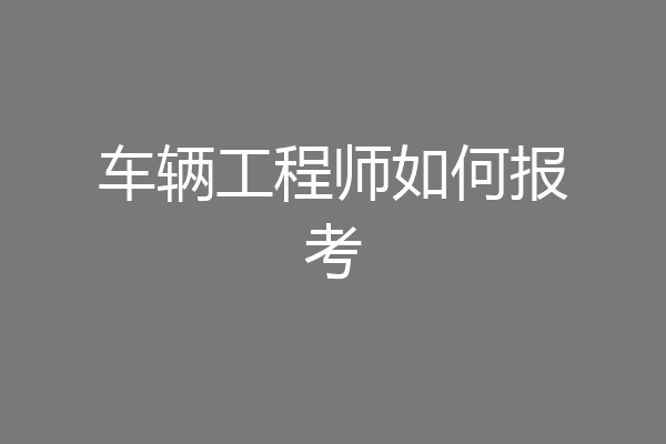 车辆工程师如何报考