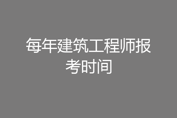 每年建筑工程师报考时间
