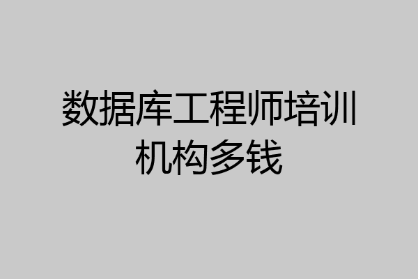 数据库工程师培训机构多钱