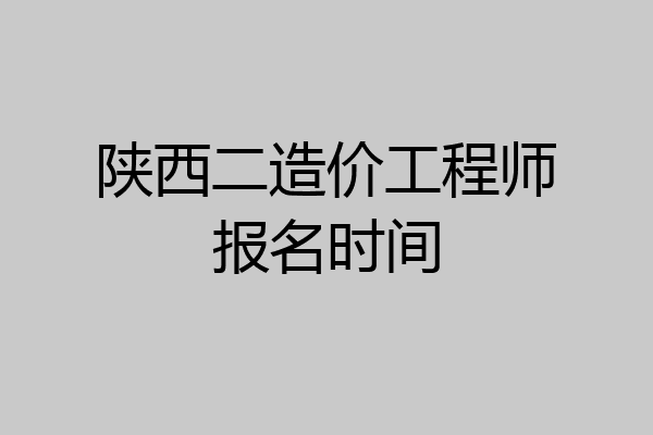 陕西二造价工程师报名时间