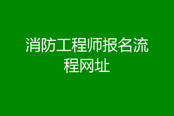 消防工程师报名流程网址