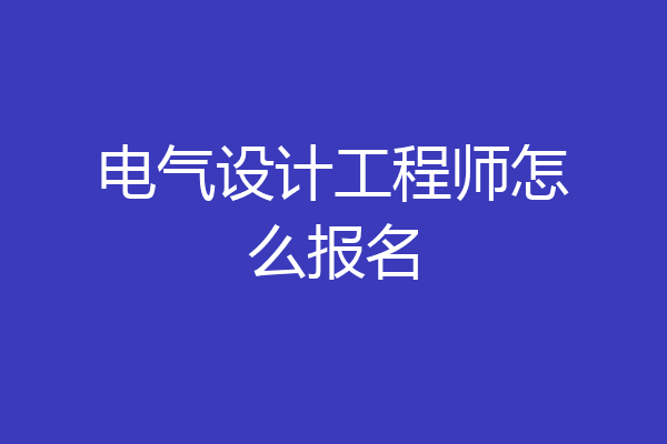 电气设计工程师怎么报名