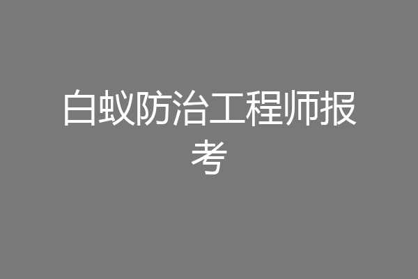 白蚁防治工程师报考