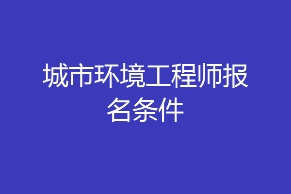 城市环境工程师报名条件