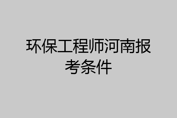环保工程师河南报考条件