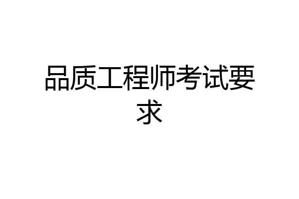 品质工程师考试要求