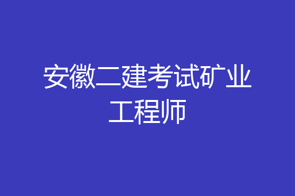 安徽二建考试矿业工程师