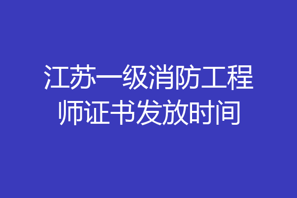 江苏一级消防工程师证书发放时间