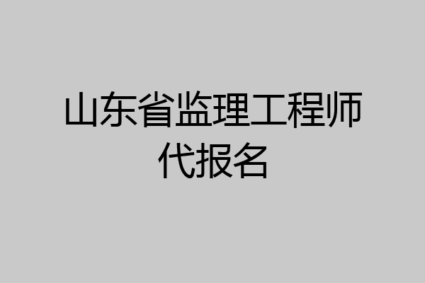 山东省监理工程师代报名