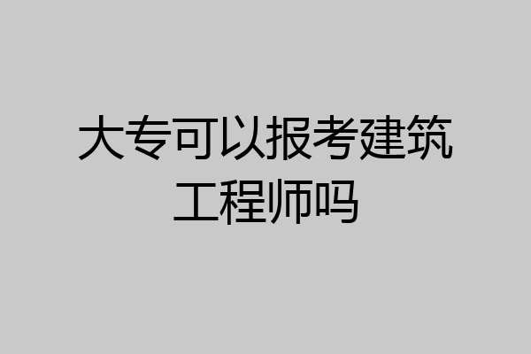 大专可以报考建筑工程师吗