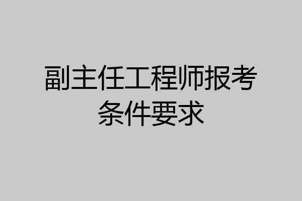 副主任工程师报考条件要求