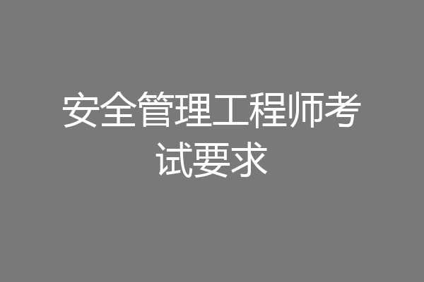 安全管理工程师考试要求