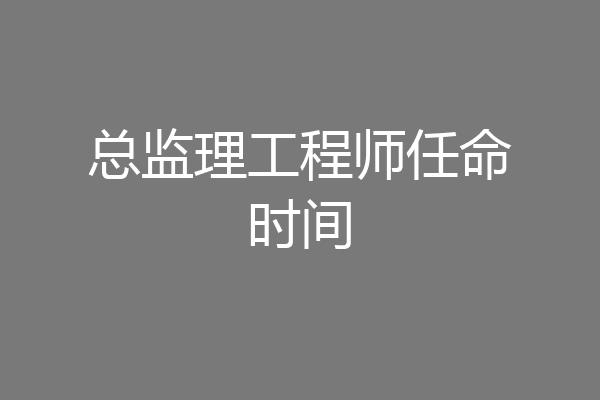 总监理工程师任命时间