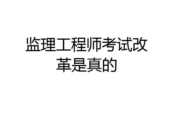 监理工程师考试改革是真的