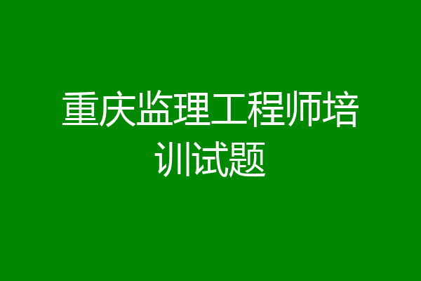 重庆监理工程师培训试题