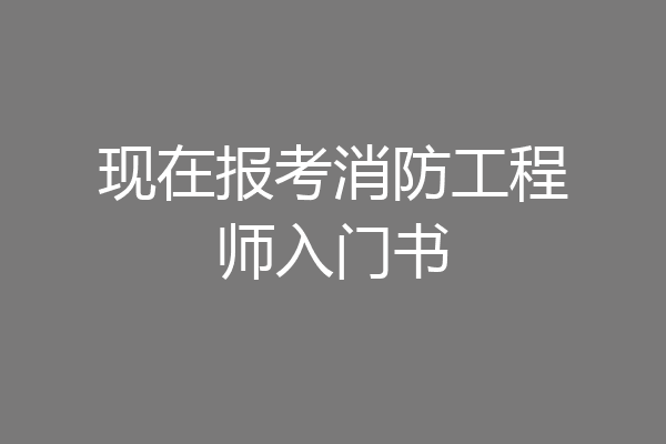 现在报考消防工程师入门书