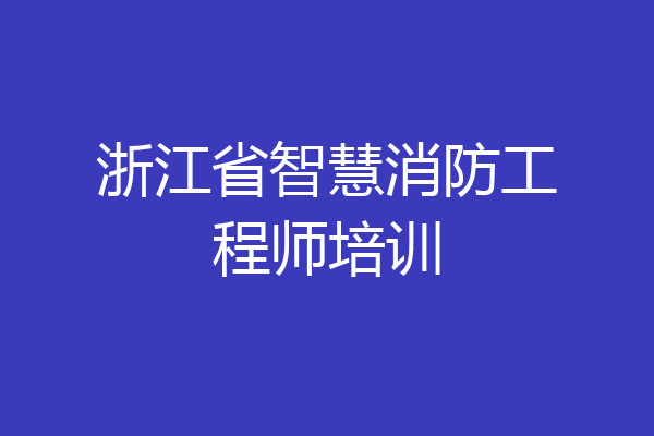浙江省智慧消防工程师培训