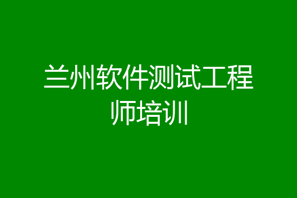 兰州软件测试工程师培训