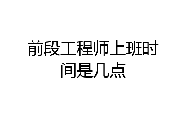 前段工程师上班时间是几点