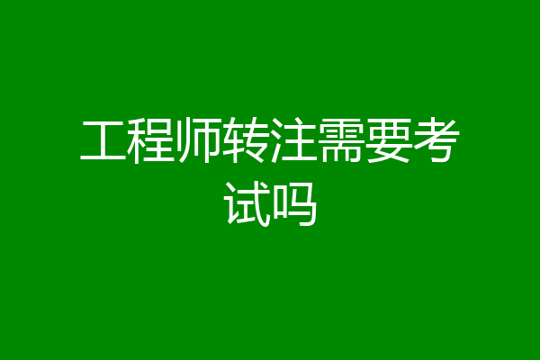 工程师转注需要考试吗