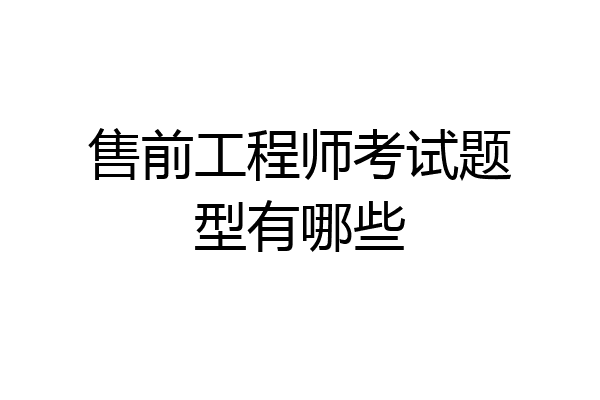 售前工程师考试题型有哪些