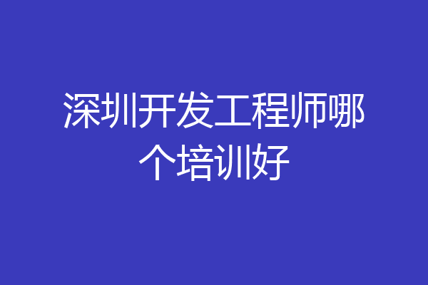 深圳开发工程师哪个培训好