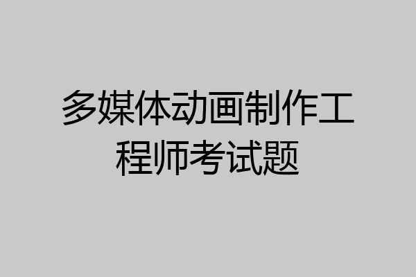 多媒体动画制作工程师考试题