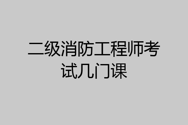 二级消防工程师考试几门课