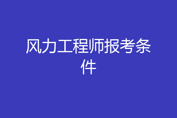风力工程师报考条件