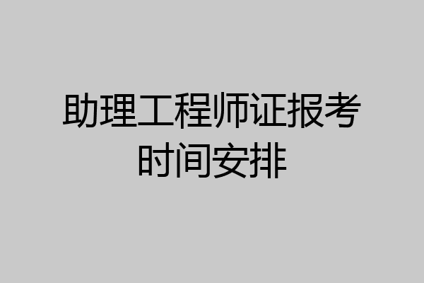 助理工程师证报考时间安排