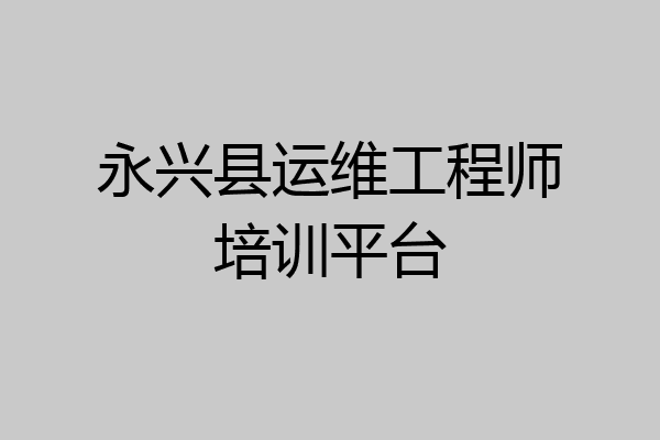永兴县运维工程师培训平台