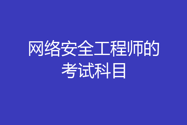 网络安全工程师的考试科目