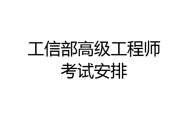 工信部高级工程师考试安排