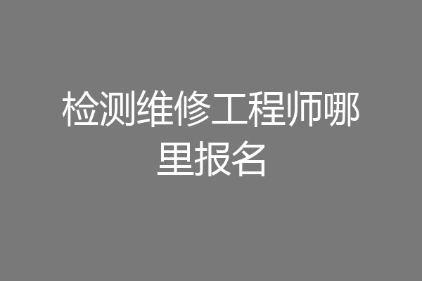 检测维修工程师哪里报名