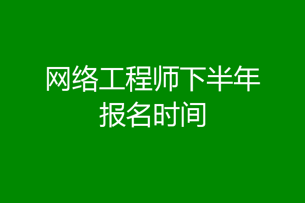 网络工程师下半年报名时间