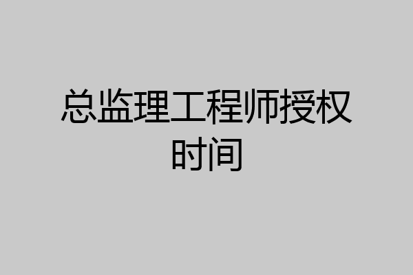 总监理工程师授权时间