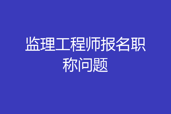 监理工程师报名职称问题