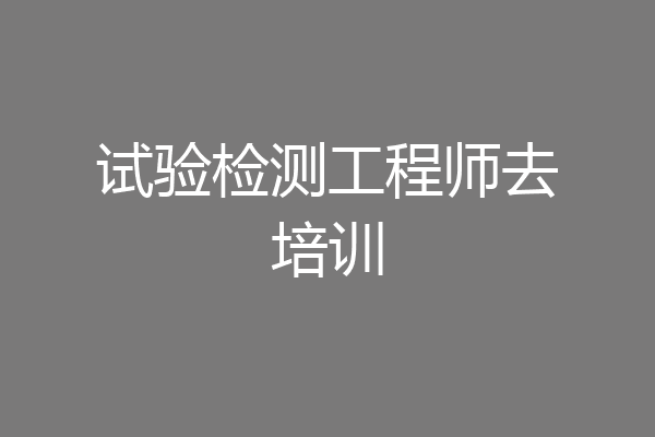 试验检测工程师去培训