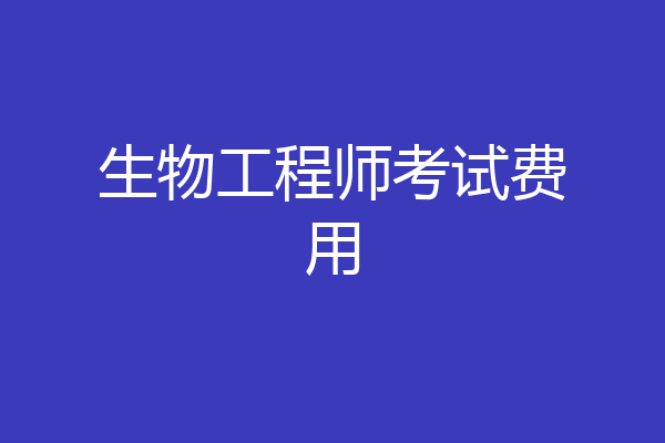生物工程师考试费用