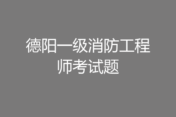 德阳一级消防工程师考试题