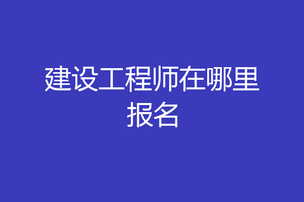 建设工程师在哪里报名