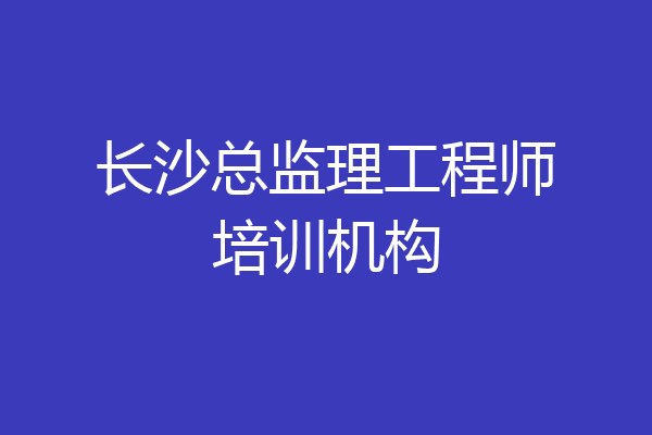 长沙总监理工程师培训机构